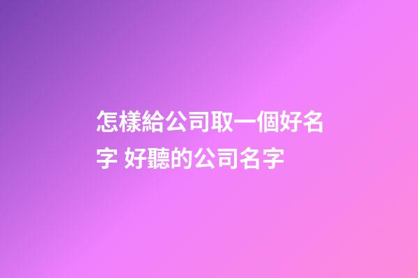怎樣給公司取一個好名字 好聽的公司名字-第1張-公司起名-玄機派